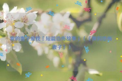 ​我的妻子爱我「短篇恐怖故事」（《我的恐怖妻子》）