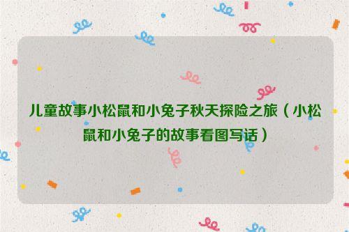 儿童故事小松鼠和小兔子秋天探险之旅(小松鼠和小兔子的故事看图写话)