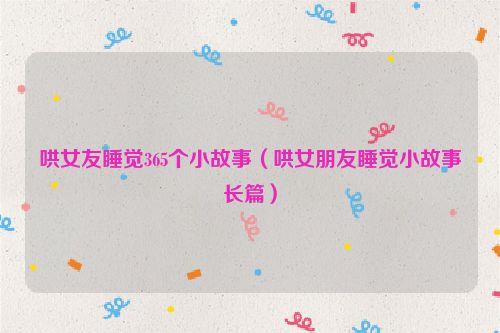 哄女友睡觉365个小故事(哄女朋友睡觉小故事长篇)