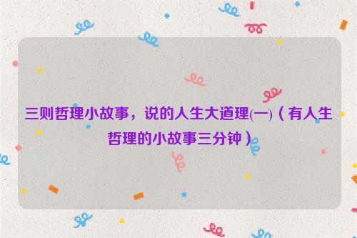 三则哲理小故事,说的人生大道理(一)(有人生哲理的小故事三分钟)