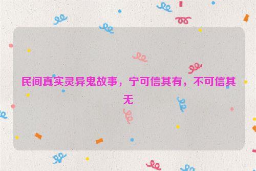 民间真实灵异鬼故事,宁可信其有,不可信其无