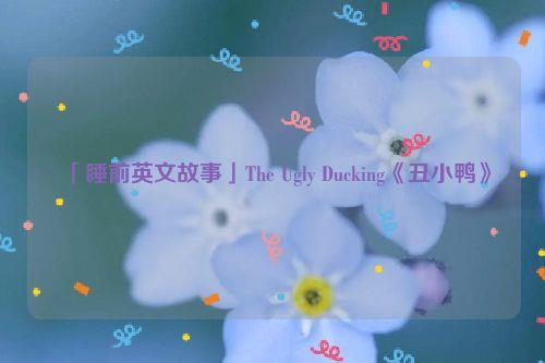 「睡前英文故事」The Ugly Ducking《丑小鸭》
