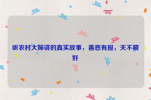 听农村大婶讲的真实故事,善恶有报,天不藏奸
