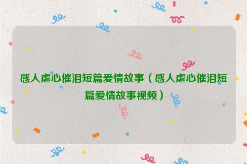 感人虐心催泪短篇爱情故事(感人虐心催泪短篇爱情故事视频)