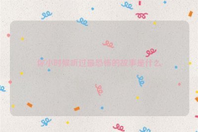 ​你小时候听过最恐怖的故事是什么