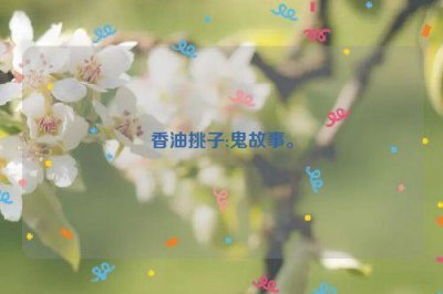 ​香油挑子;鬼故事。