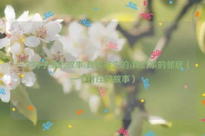 ​一个村子里的故事(真实发生的)我们家的邻居（一个村庄的故事）
