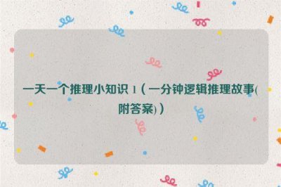 ​一天一个推理小知识 1（一分钟逻辑推理故事(附答案)）