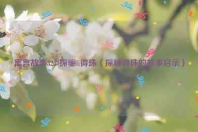 ​寓言故事323-探骊li得珠（探骊得珠的故事启示）