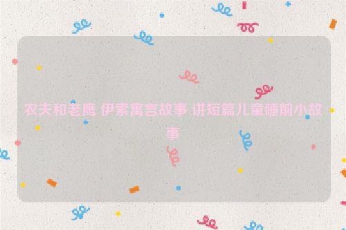 农夫和老鹰 伊索寓言故事 讲短篇儿童睡前小故事