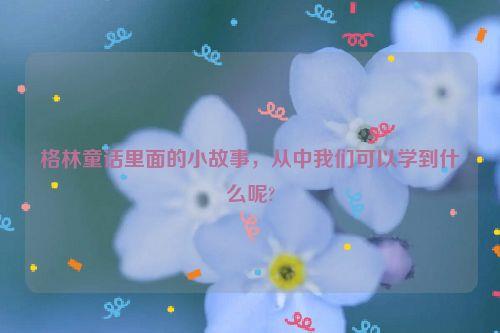 格林童话里面的小故事，从中我们可以学到什么呢?