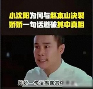 ​小沈阳与赵本山决裂背后的故事，娇娇一句话道破其中真相！